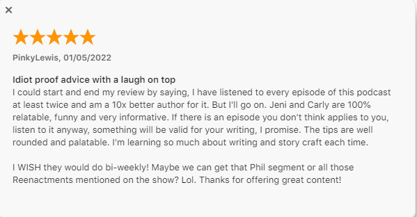 Idiot proof advice with a laugh on top. I could start and end my review by saying, I have listened to every episode of this podcast at least twice and am a 10x better author for it. But I'll go on. Jeni and Carly are 100% relatable, funny and very informative. If there is an episode you don't think applies to you, listen to it anyway, something will be valid for your writing, I promise. The tips are well rounded and palatable. I'm learning so much about writing and story craft each time. I WISH they would do bi-weekly! Maybe we can get that Phil segment or all those Reenactments mentioned on the show? Lol. Thanks for offering great content!